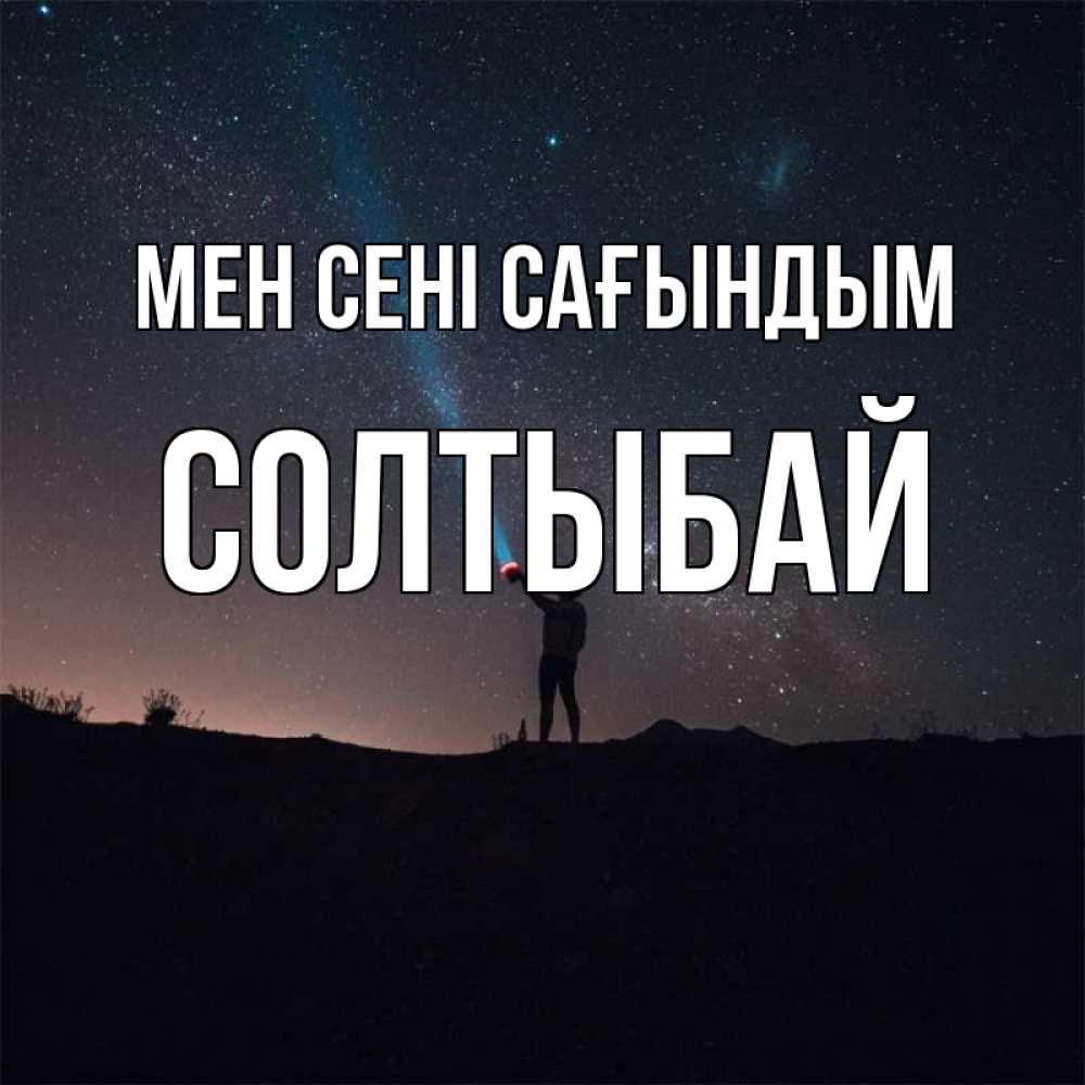 Күн сайын ашық хат с именем, СОЛТЫБАЙ Мен сені сағындым звезды и луч света Онлайн тегін жүктеп алу тілектері бар керемет карта 