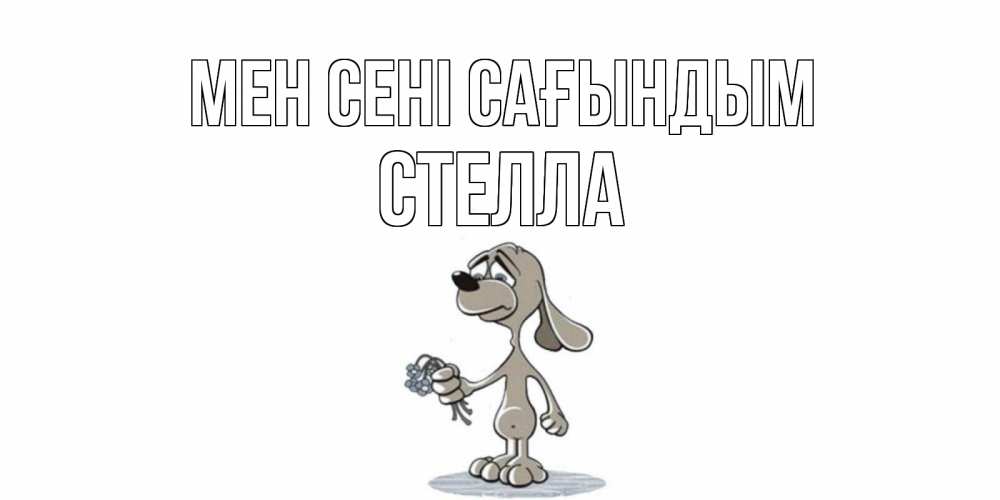 Күн сайын ашық хат с именем, Стелла Мен сені сағындым я по тебе скучаю с песиком Онлайн тегін жүктеп алу тілектері бар керемет карта 