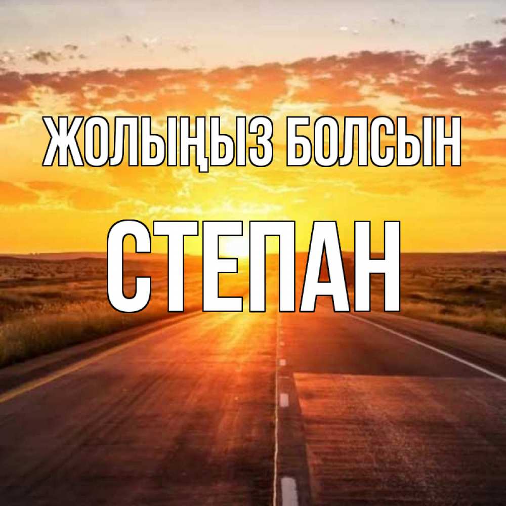 Күн сайын ашық хат с именем, Степан Жолыңыз болсын солнечный свет, закат Онлайн тегін жүктеп алу тілектері бар керемет карта 