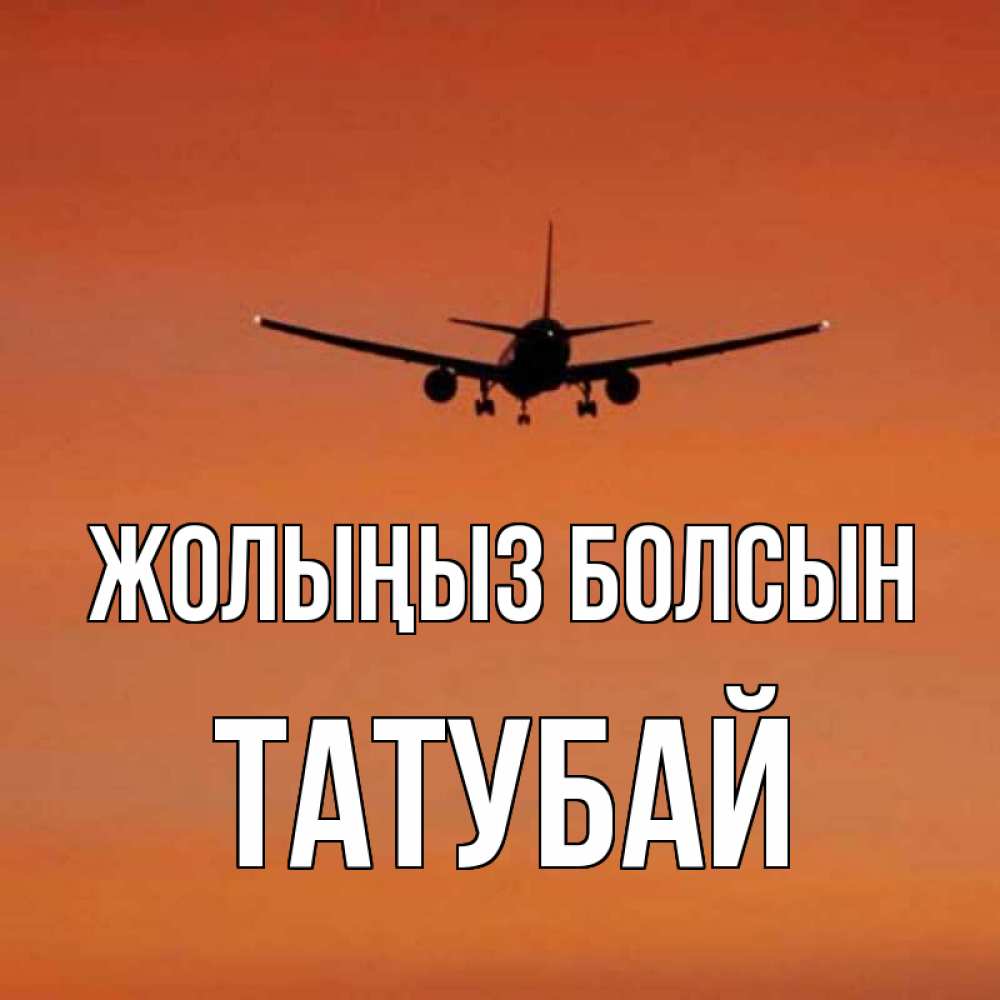 Күн сайын ашық хат с именем, ТАТУБАЙ Жолыңыз болсын силуэт самолета Онлайн тегін жүктеп алу тілектері бар керемет карта 