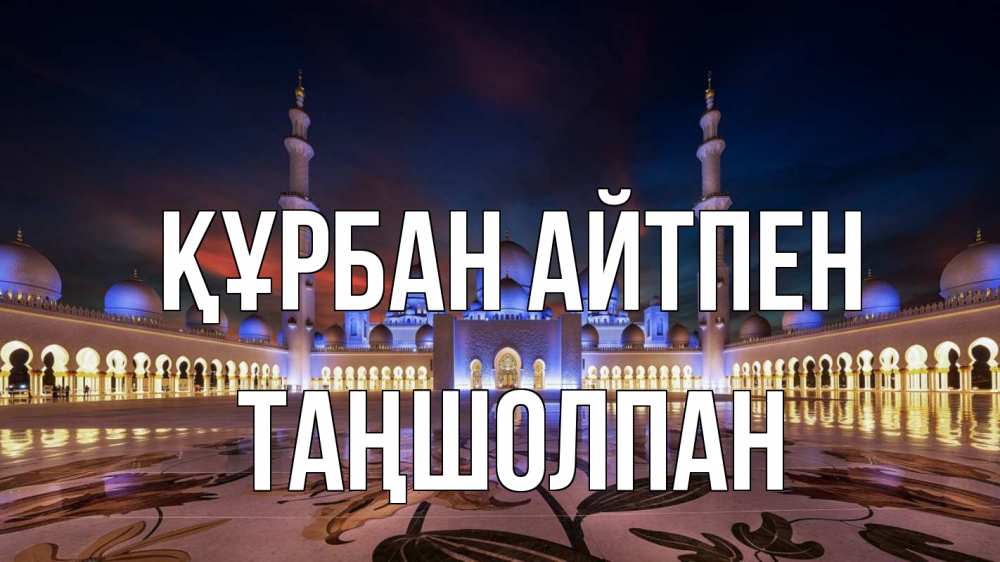 Күн сайын ашық хат с именем, ТАҢШОЛПАН Құрбан айтпен мечеть Онлайн тегін жүктеп алу тілектері бар керемет карта 