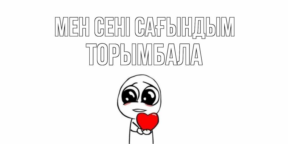 Күн сайын ашық хат с именем, ТОРЫМБАЛА Мен сені сағындым я очень соскучился по тебе с тролль фейсом Онлайн тегін жүктеп алу тілектері бар керемет карта 