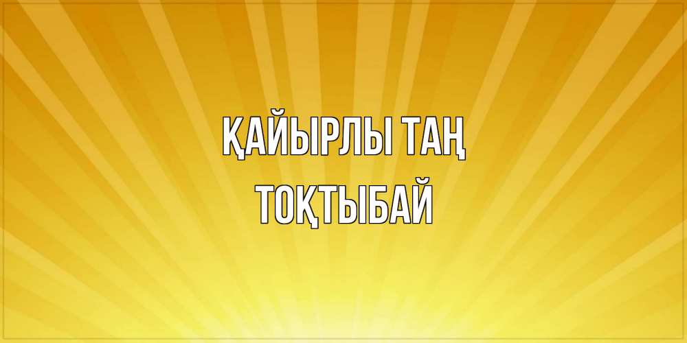 Күн сайын ашық хат с именем, ТОҚТЫБАЙ Қайырлы таң пожелания доброго утра Онлайн тегін жүктеп алу тілектері бар керемет карта 