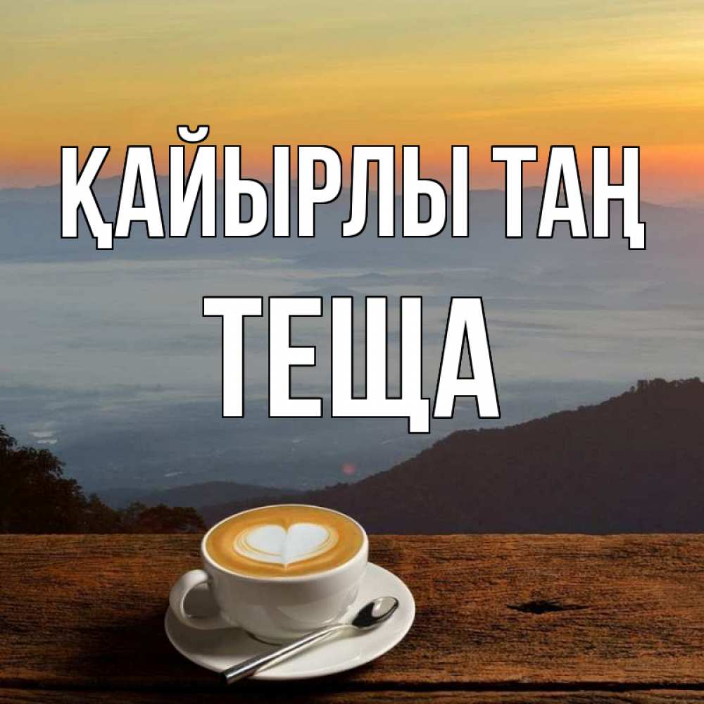 Күн сайын ашық хат с именем, Теща Қайырлы таң кофе на высоте Онлайн тегін жүктеп алу тілектері бар керемет карта 