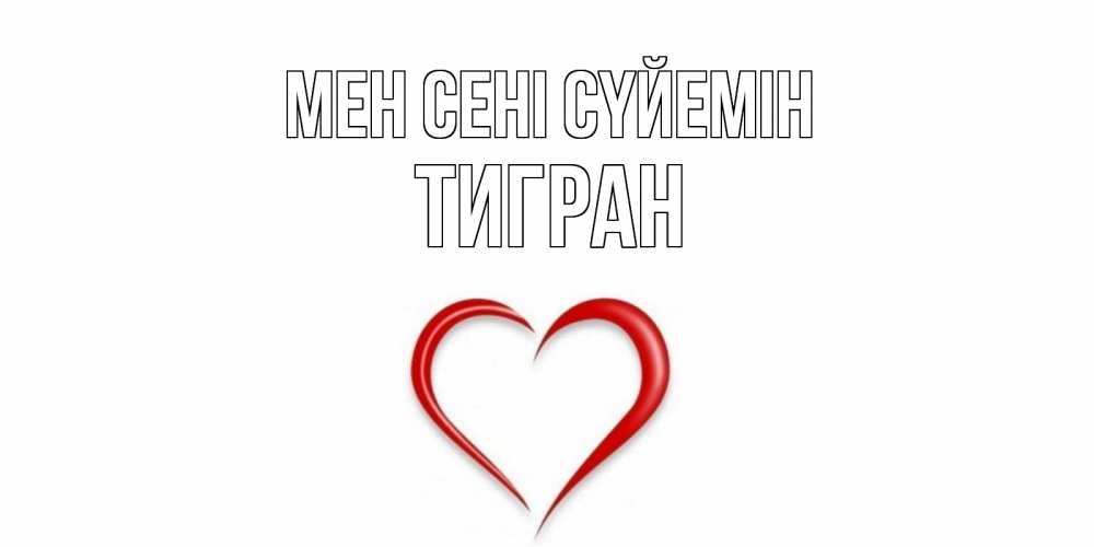 Күн сайын ашық хат с именем, Тигран Мен сені сүйемін сердце Онлайн тегін жүктеп алу тілектері бар керемет карта 