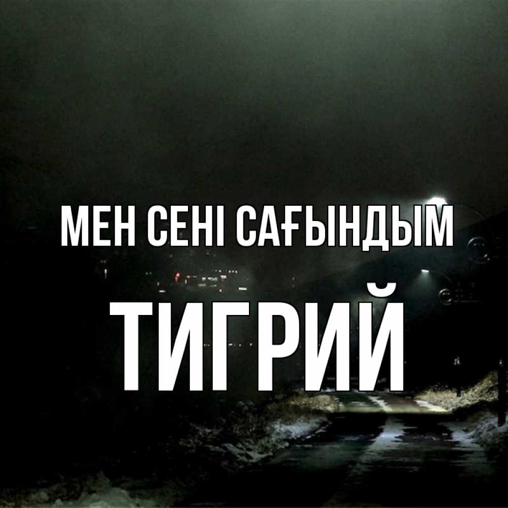 Күн сайын ашық хат с именем, Тигрий Мен сені сағындым окраина города Онлайн тегін жүктеп алу тілектері бар керемет карта 
