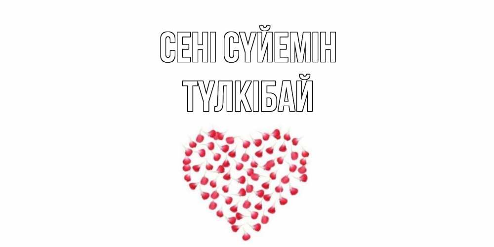 Күн сайын ашық хат с именем, ТҮЛКІБАЙ Сені сүйемін сердце Онлайн тегін жүктеп алу тілектері бар керемет карта 