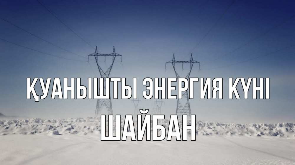 Күн сайын ашық хат с именем, ШАЙБАН Қуанышты энергия күні снег зима Онлайн тегін жүктеп алу тілектері бар керемет карта 