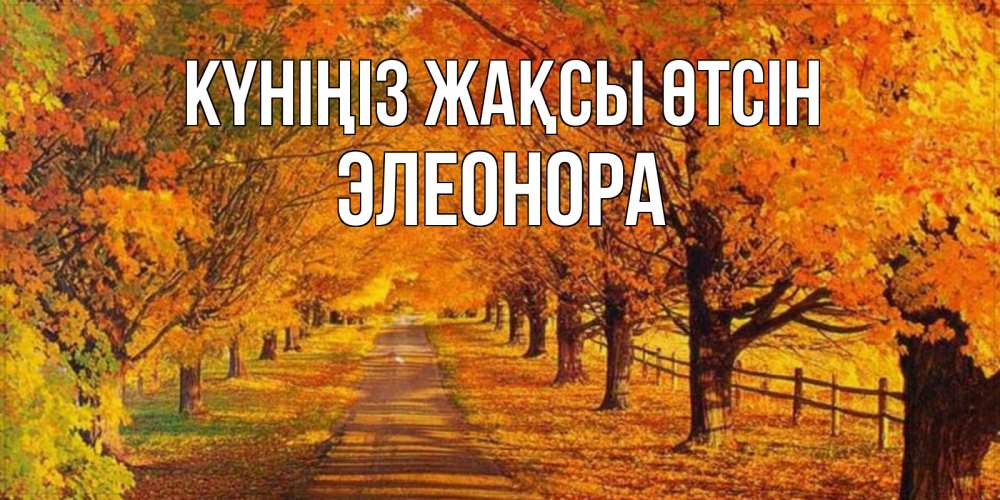 Күн сайын ашық хат с именем, Элеонора Күніңіз жақсы өтсін деревья с осенними листьями Онлайн тегін жүктеп алу тілектері бар керемет карта 