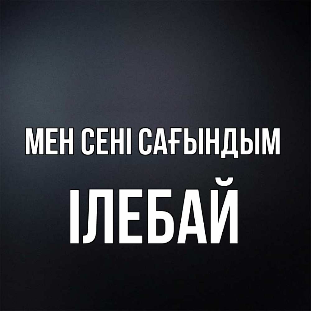 Күн сайын ашық хат с именем, Ілебай Мен сені сағындым с подписью Онлайн тегін жүктеп алу тілектері бар керемет карта 