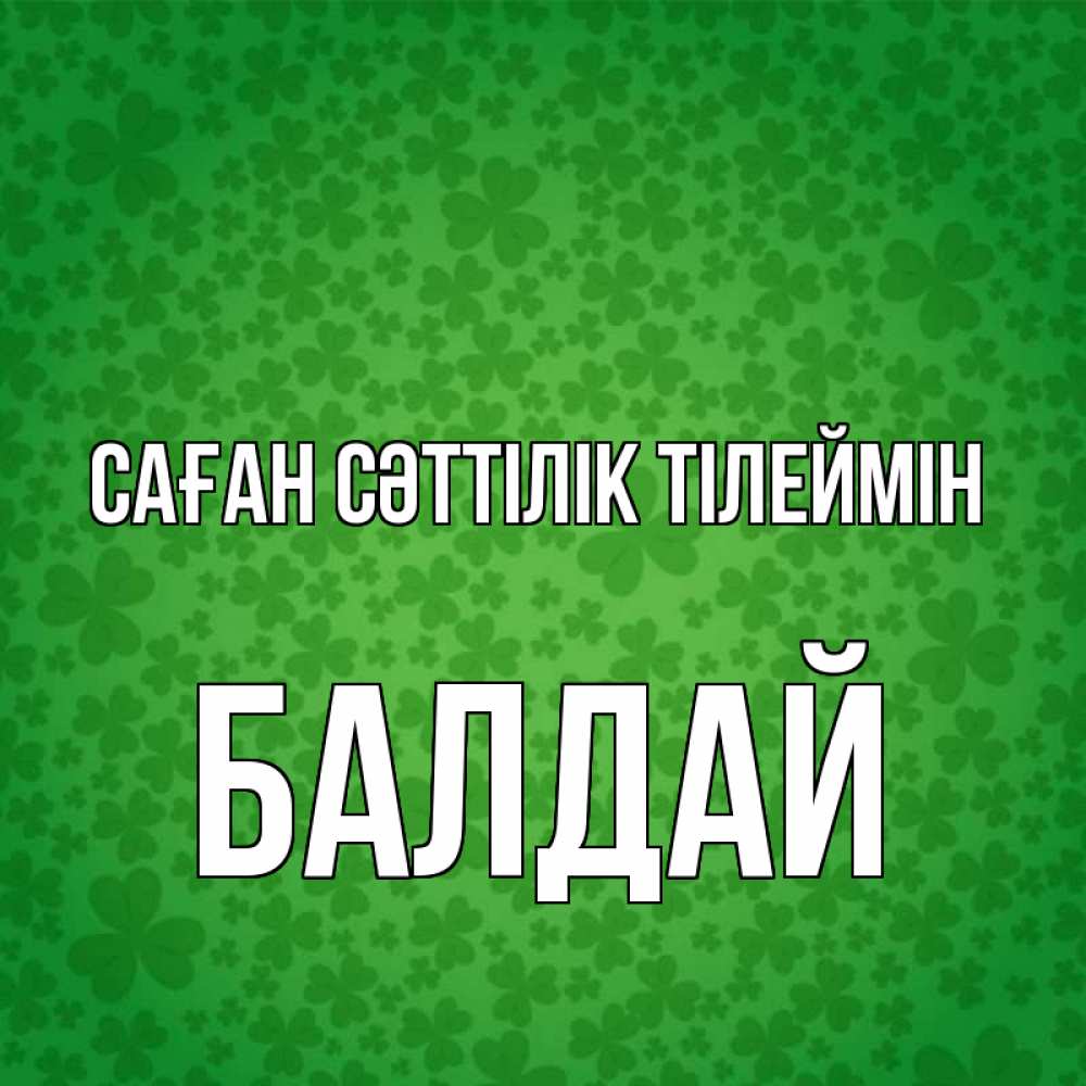 Күн сайын ашық хат с именем, БАЛДАЙ Саған сәттілік тілеймін много листочков на удачу Онлайн тегін жүктеп алу тілектері бар керемет карта 