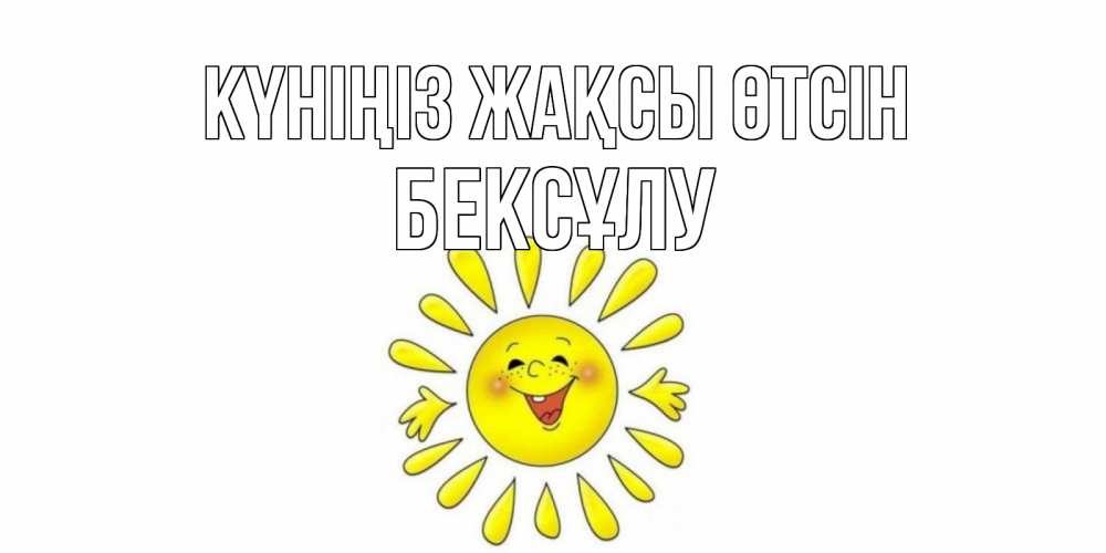 Күн сайын ашық хат с именем, БЕКСҰЛУ Күніңіз жақсы өтсін открытка на каждый день Онлайн тегін жүктеп алу тілектері бар керемет карта 