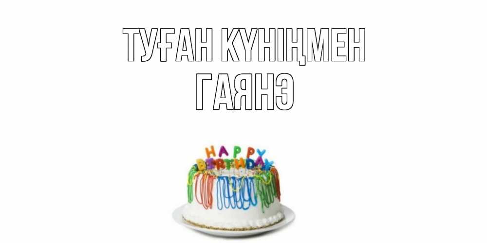 Күн сайын ашық хат с именем, Гаянэ Туған күніңмен Тортик Онлайн тегін жүктеп алу тілектері бар керемет карта 
