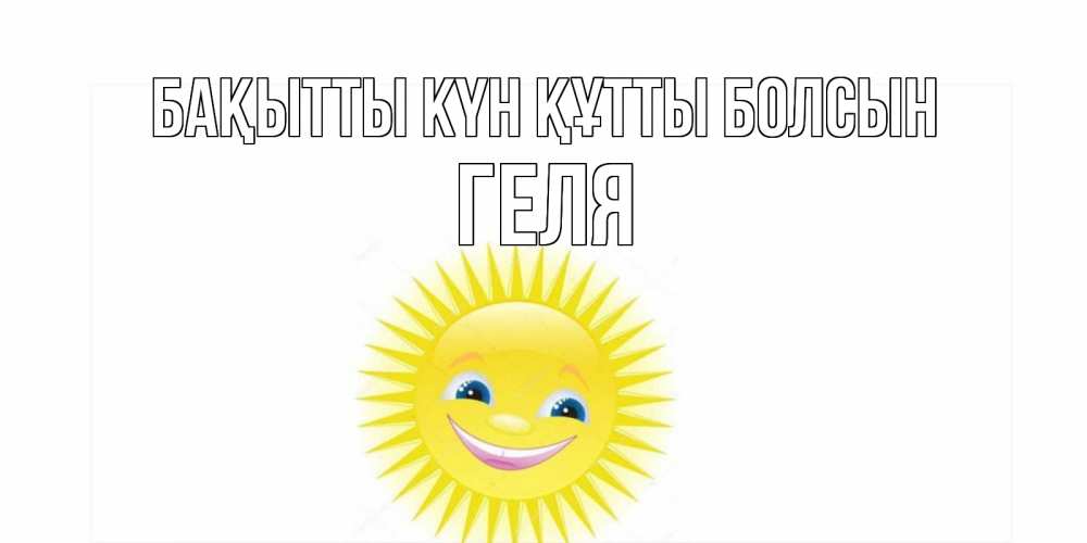 Күн сайын ашық хат с именем, Геля Бақытты күн құтты болсын пожелания позитивные Онлайн тегін жүктеп алу тілектері бар керемет карта 