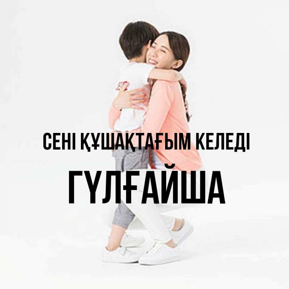 Күн сайын ашық хат с именем, ГҮЛҒАЙША сені құшақтағым келеді соскучилась по сыну Онлайн тегін жүктеп алу тілектері бар керемет карта 