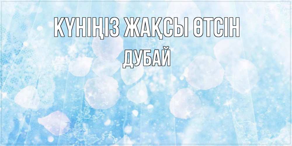 Күн сайын ашық хат с именем, Дубай Күніңіз жақсы өтсін зимняя тема Онлайн тегін жүктеп алу тілектері бар керемет карта 