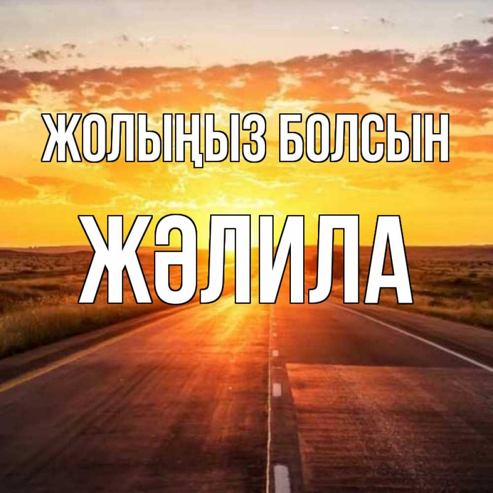 Күн сайын ашық хат с именем, ЖӘЛИЛА Жолыңыз болсын солнечный свет, закат Онлайн тегін жүктеп алу тілектері бар керемет карта 