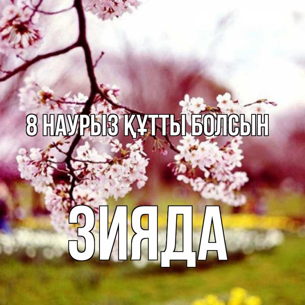 Күн сайын ашық хат с именем, ЗИЯДА 8 наурыз құтты болсын яблоня Онлайн тегін жүктеп алу тілектері бар керемет карта 