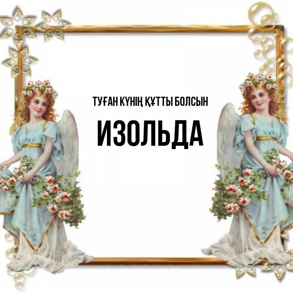 Күн сайын ашық хат с именем, Изольда Туған күнің құтты болсын рамочка из золота и ангелы Онлайн тегін жүктеп алу тілектері бар керемет карта 