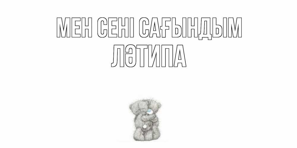 Күн сайын ашық хат с именем, ЛӘТИПА Мен сені сағындым мишки Онлайн тегін жүктеп алу тілектері бар керемет карта 