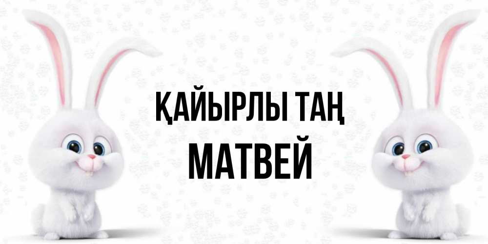 Күн сайын ашық хат с именем, Матвей Қайырлы таң кролики с длинными ушками Онлайн тегін жүктеп алу тілектері бар керемет карта 