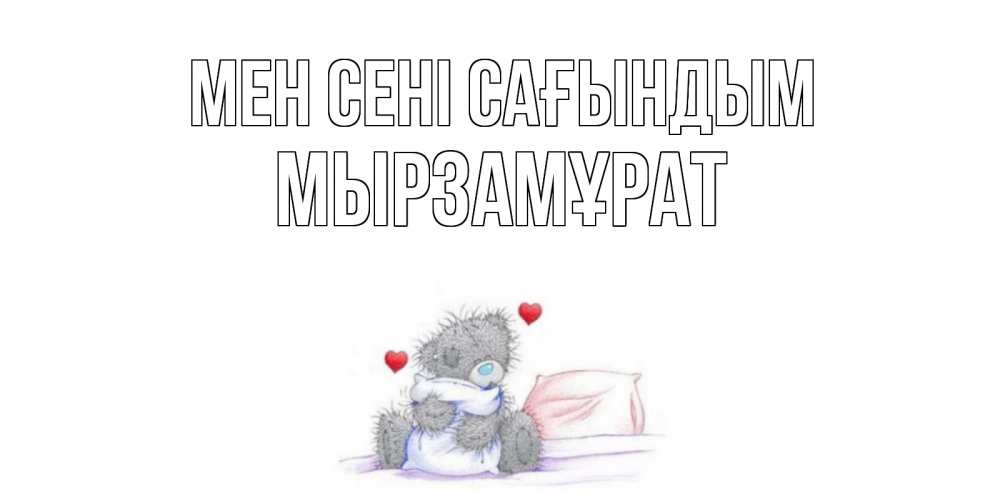 Күн сайын ашық хат с именем, Мырзамұрат Мен сені сағындым мишка Онлайн тегін жүктеп алу тілектері бар керемет карта 