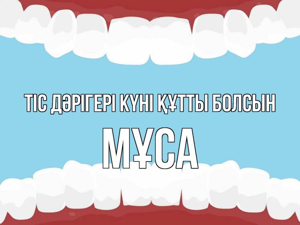 Күн сайын ашық хат с именем, МҰСА Тіс дәрігері күні құтты болсын с днем стоматолога Онлайн тегін жүктеп алу тілектері бар керемет карта 