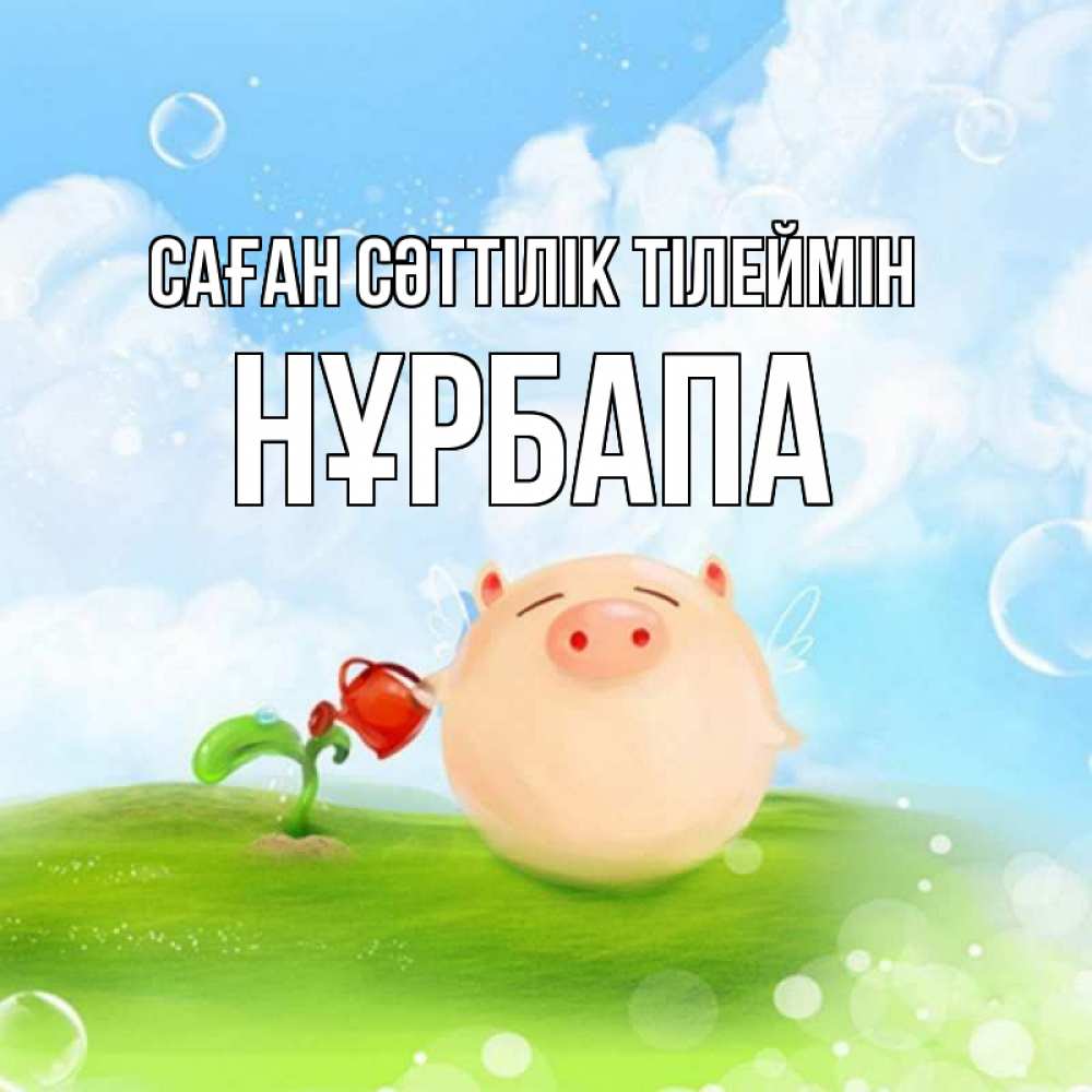 Күн сайын ашық хат с именем, НҰРБАПА Саған сәттілік тілеймін поросенок поливает цветок. летнее настроение Онлайн тегін жүктеп алу тілектері бар керемет карта 