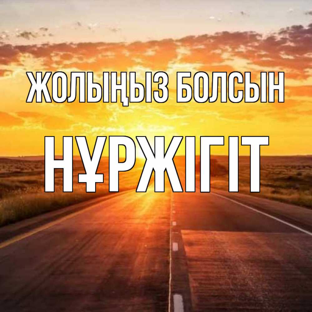 Күн сайын ашық хат с именем, НҰРЖІГІТ Жолыңыз болсын солнечный свет, закат Онлайн тегін жүктеп алу тілектері бар керемет карта 