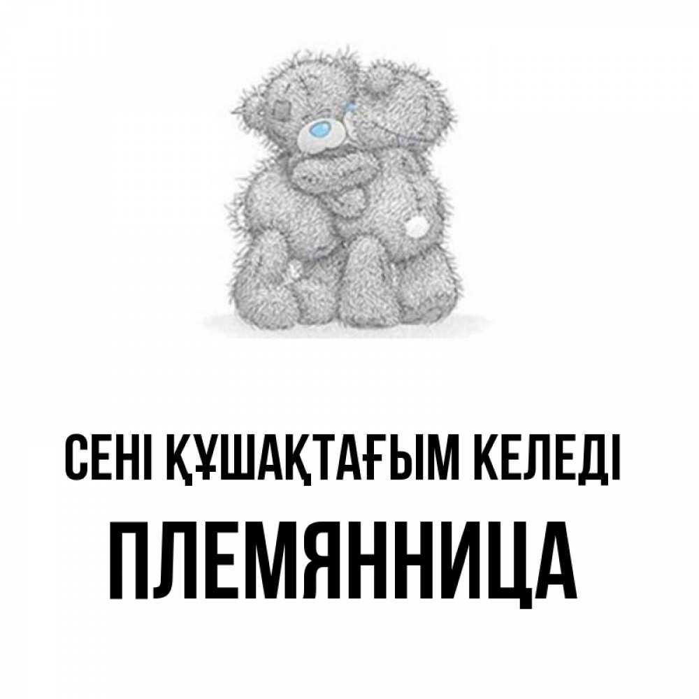 Күн сайын ашық хат с именем, Племянница сені құшақтағым келеді два теддика Онлайн тегін жүктеп алу тілектері бар керемет карта 