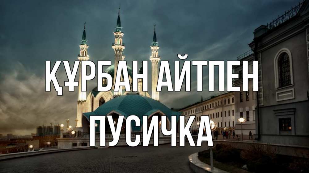 Күн сайын ашық хат с именем, Пусичка Құрбан айтпен мечеть Онлайн тегін жүктеп алу тілектері бар керемет карта 