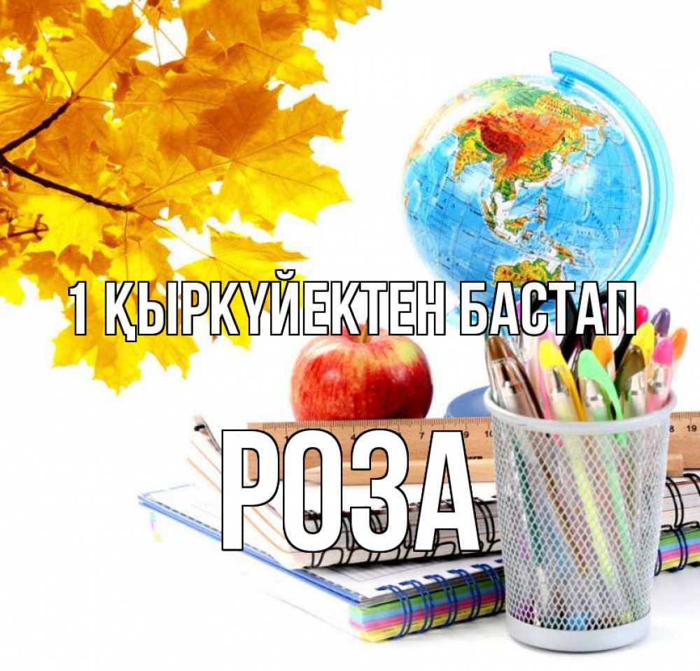 Күн сайын ашық хат с именем, РОЗА 1 қыркүйектен бастап глобус и канцелярские товары Онлайн тегін жүктеп алу тілектері бар керемет карта 