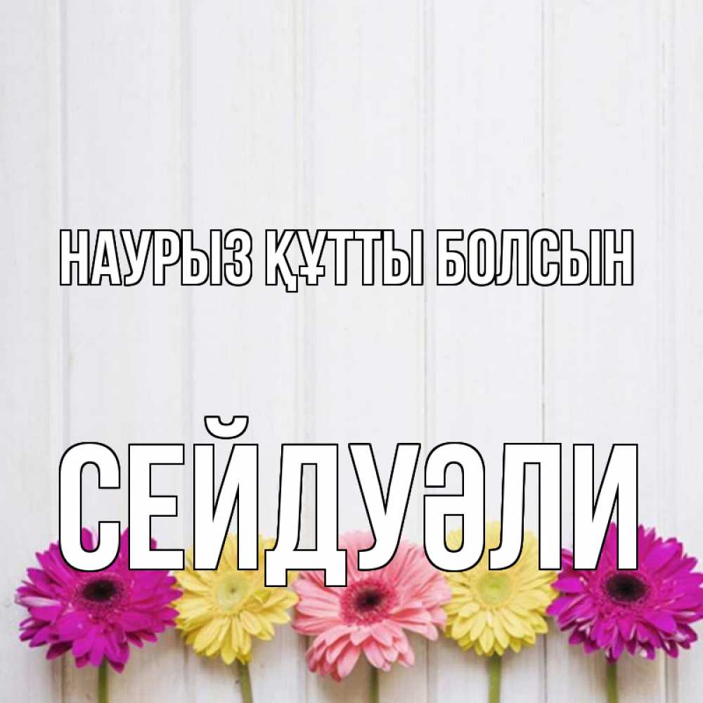 Күн сайын ашық хат с именем, СЕЙДУӘЛИ Наурыз құтты болсын женщинам 1 Онлайн тегін жүктеп алу тілектері бар керемет карта 