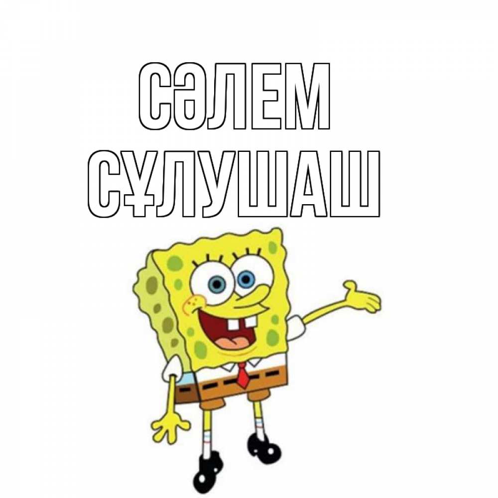 Күн сайын ашық хат с именем, СҰЛУШАШ Сәлем спанч Боб на позитиве Онлайн тегін жүктеп алу тілектері бар керемет карта 