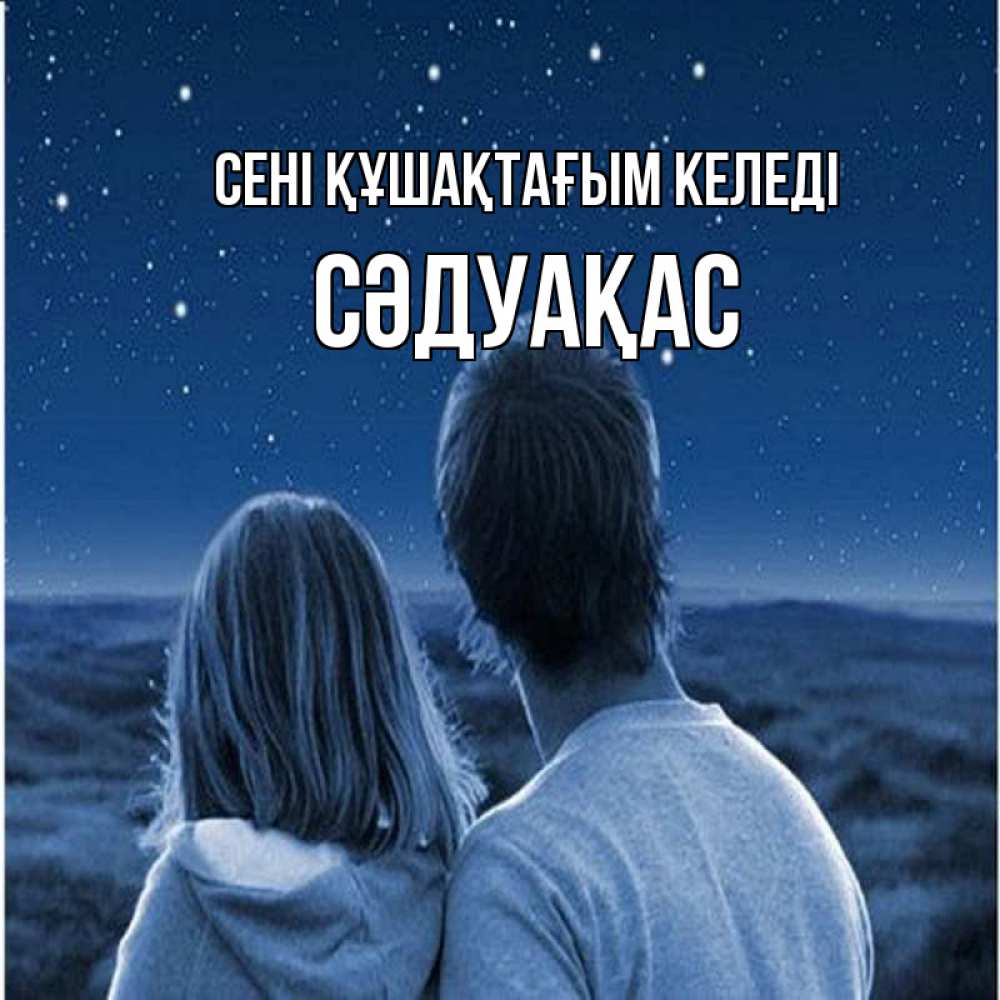 Күн сайын ашық хат с именем, СӘДУАҚАС сені құшақтағым келеді парень с девушкой смотрят на звезды Онлайн тегін жүктеп алу тілектері бар керемет карта 