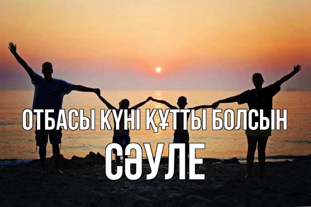 Күн сайын ашық хат с именем, СӘУЛЕ отбасы күні құтты болсын мама, папа, дети, дочка,сын, море, пляж, закат Онлайн тегін жүктеп алу тілектері бар керемет карта 