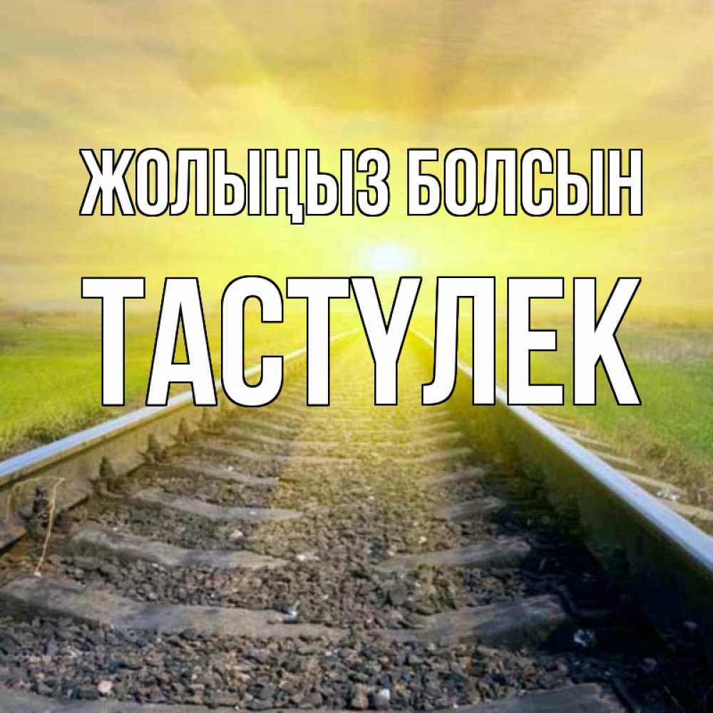 Күн сайын ашық хат с именем, ТАСТҮЛЕК Жолыңыз болсын красивая железная дорога Онлайн тегін жүктеп алу тілектері бар керемет карта 