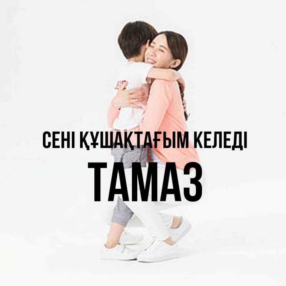 Күн сайын ашық хат с именем, Тамаз сені құшақтағым келеді соскучилась по сыну Онлайн тегін жүктеп алу тілектері бар керемет карта 