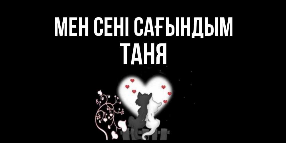 Күн сайын ашық хат с именем, Таня Мен сені сағындым коты Онлайн тегін жүктеп алу тілектері бар керемет карта 