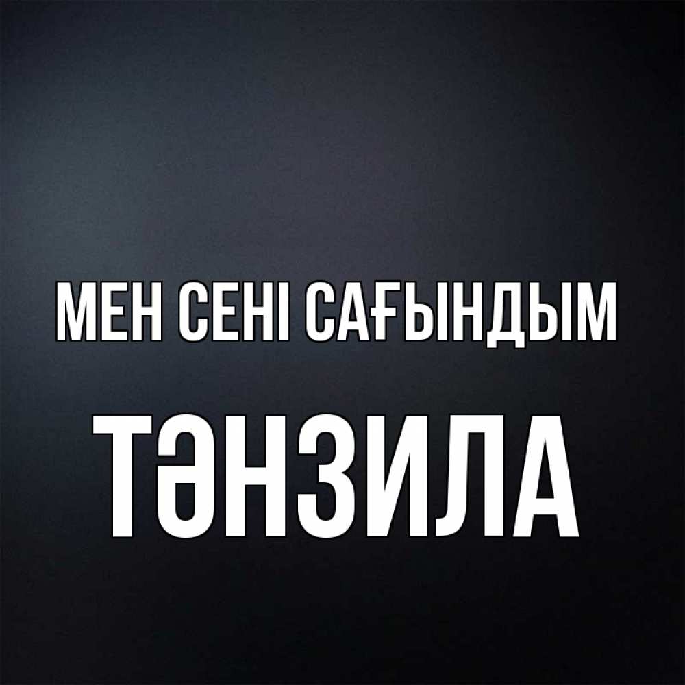 Күн сайын ашық хат с именем, ТӘНЗИЛА Мен сені сағындым с подписью Онлайн тегін жүктеп алу тілектері бар керемет карта 