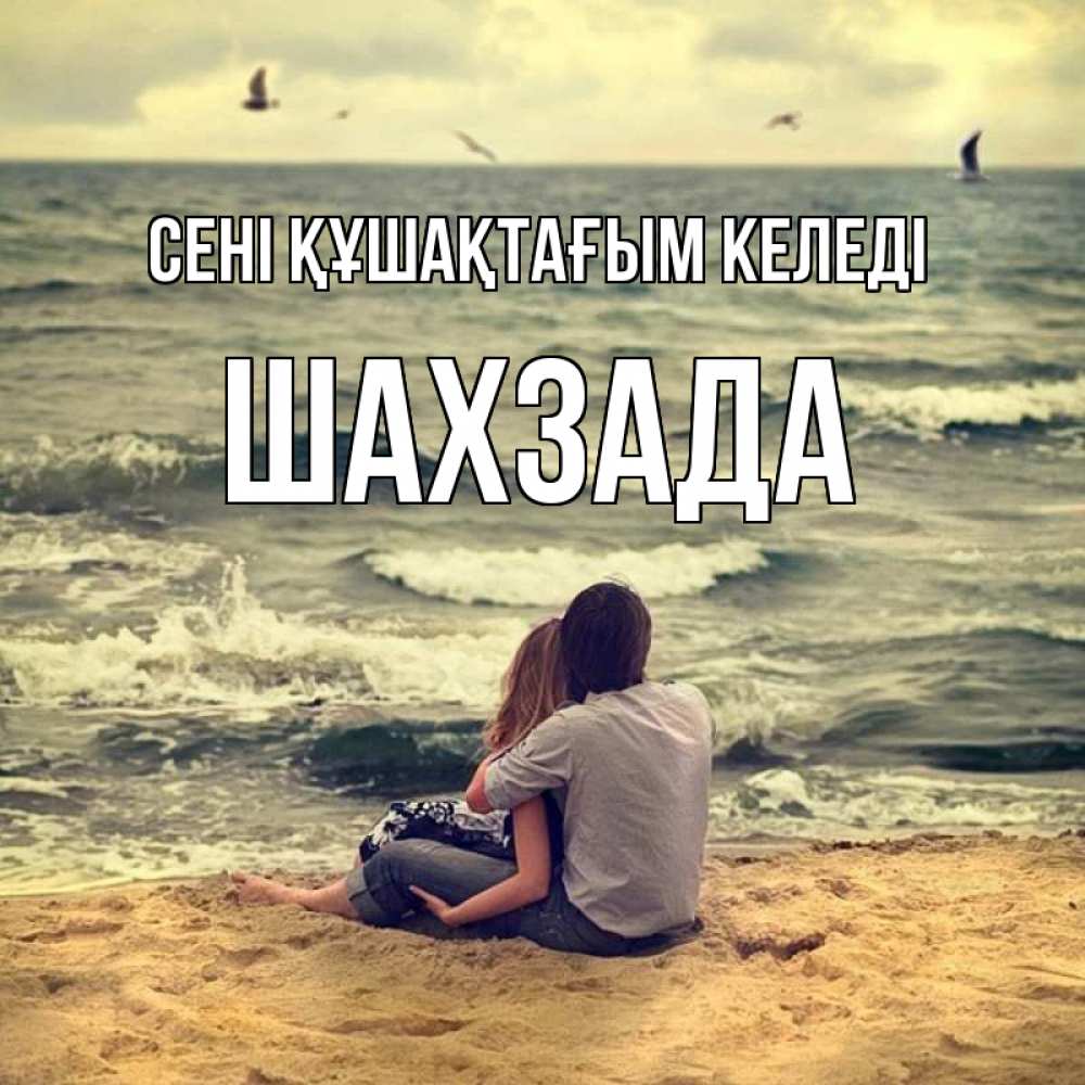 Күн сайын ашық хат с именем, ШАХЗАДА сені құшақтағым келеді возлюбленные на песочке Онлайн тегін жүктеп алу тілектері бар керемет карта 