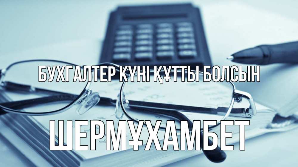 Күн сайын ашық хат с именем, ШЕРМҰХАМБЕТ бухгалтер күні құтты болсын с днем бухгалтера Онлайн тегін жүктеп алу тілектері бар керемет карта 