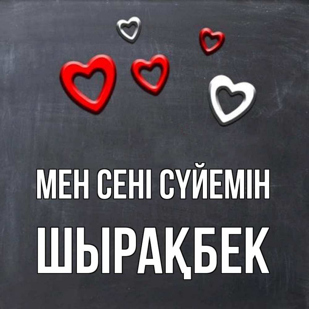 Күн сайын ашық хат с именем, ШЫРАҚБЕК Мен сені сүйемін сердечки белые и красные Онлайн тегін жүктеп алу тілектері бар керемет карта 