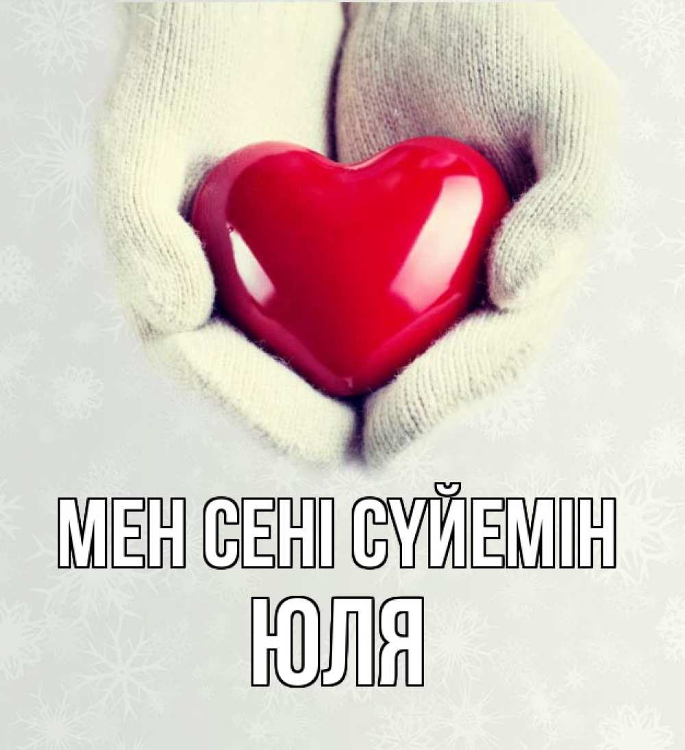 Күн сайын ашық хат с именем, Юля Мен сені сүйемін сердечко в руках, варежки Онлайн тегін жүктеп алу тілектері бар керемет карта 