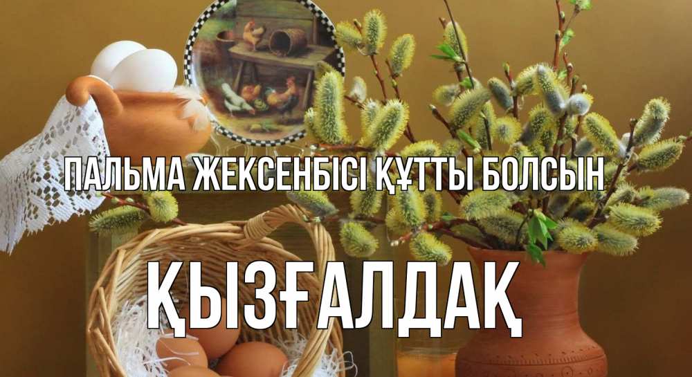 Күн сайын ашық хат с именем, ҚЫЗҒАЛДАҚ Пальма жексенбісі құтты болсын верба 2 Онлайн тегін жүктеп алу тілектері бар керемет карта 