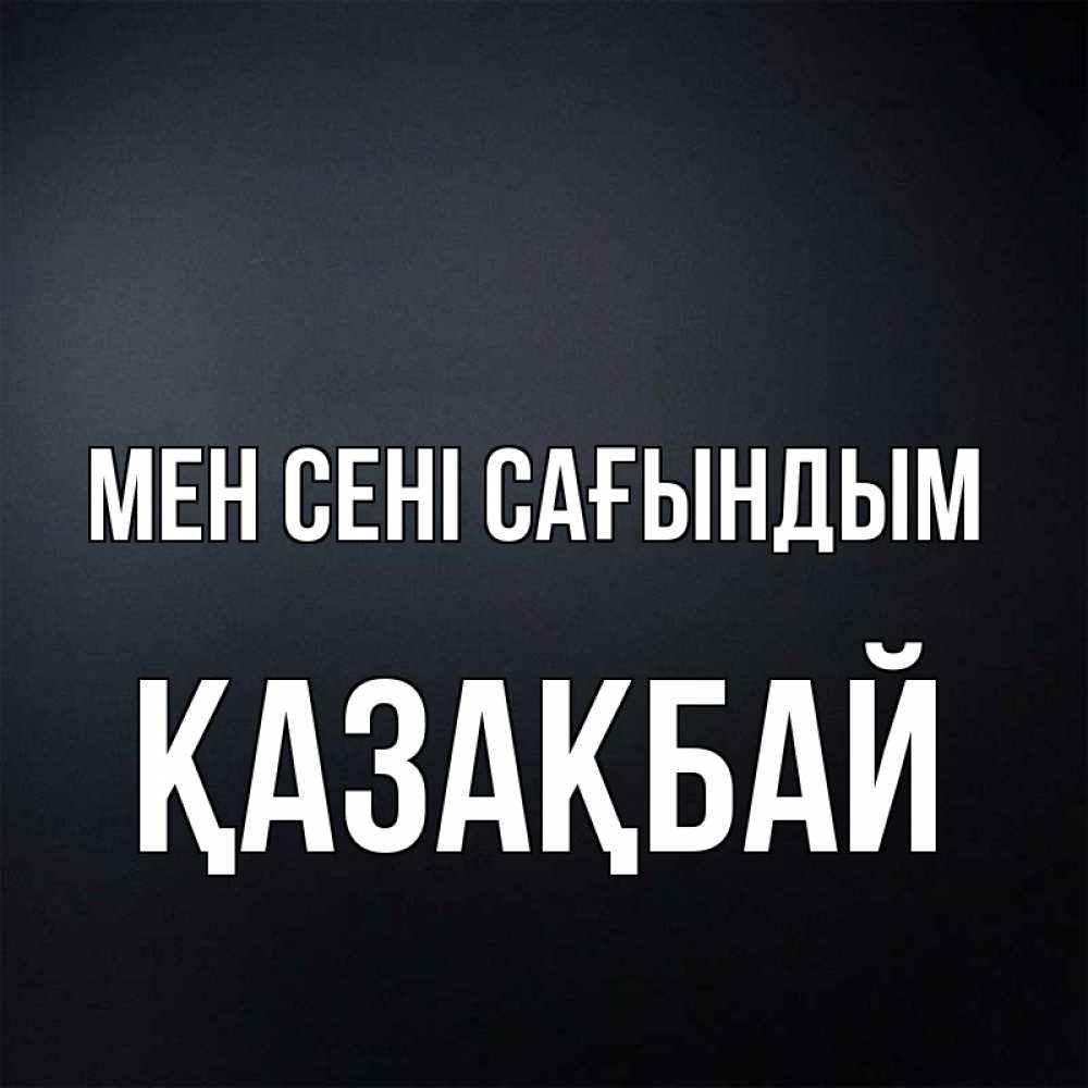 Күн сайын ашық хат с именем, Қазақбай Мен сені сағындым с подписью Онлайн тегін жүктеп алу тілектері бар керемет карта 