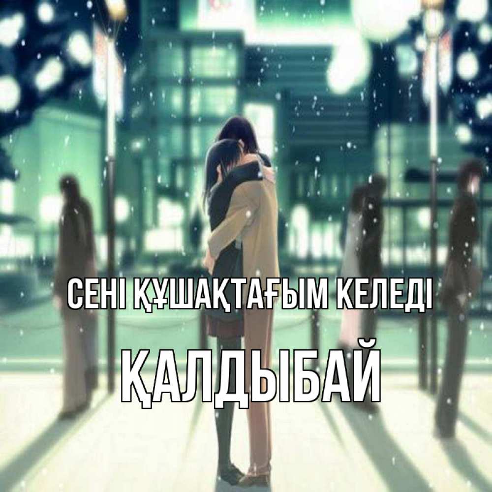 Күн сайын ашық хат с именем, Қалдыбай сені құшақтағым келеді парень обнимает подругу Онлайн тегін жүктеп алу тілектері бар керемет карта 