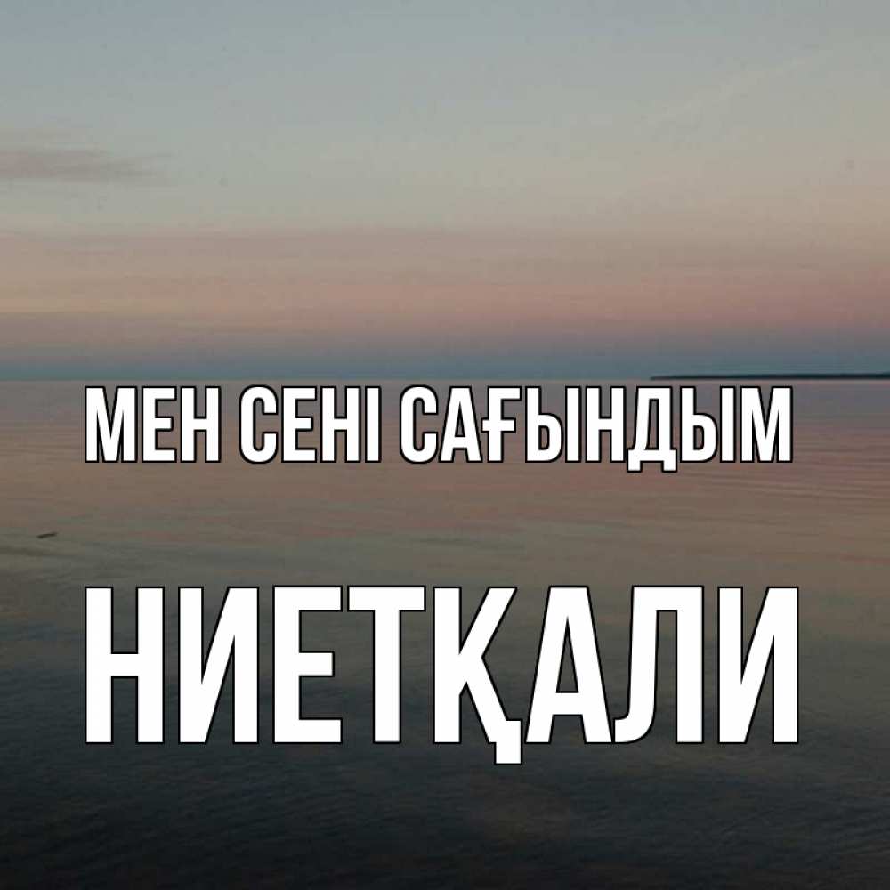 Күн сайын ашық хат с именем, НИЕТҚАЛИ Мен сені сағындым пусто Онлайн тегін жүктеп алу тілектері бар керемет карта 