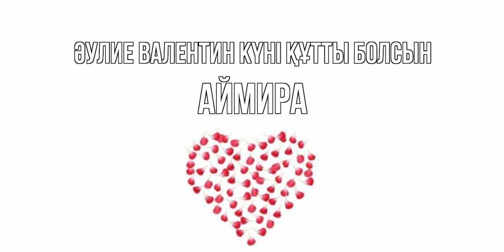 Күн сайын ашық хат с именем, АЙМИРА Әулие Валентин күні құтты болсын сердечко для любимой Онлайн тегін жүктеп алу тілектері бар керемет карта 