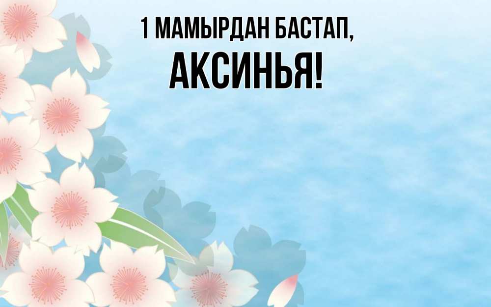 Күн сайын ашық хат с именем, Аксинья 1 мамырдан бастап С 1 мая 1 Онлайн тегін жүктеп алу тілектері бар керемет карта 